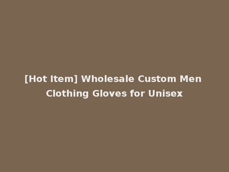 [Hot Item] Wholesale Custom Men Clothing Gloves for Unisex