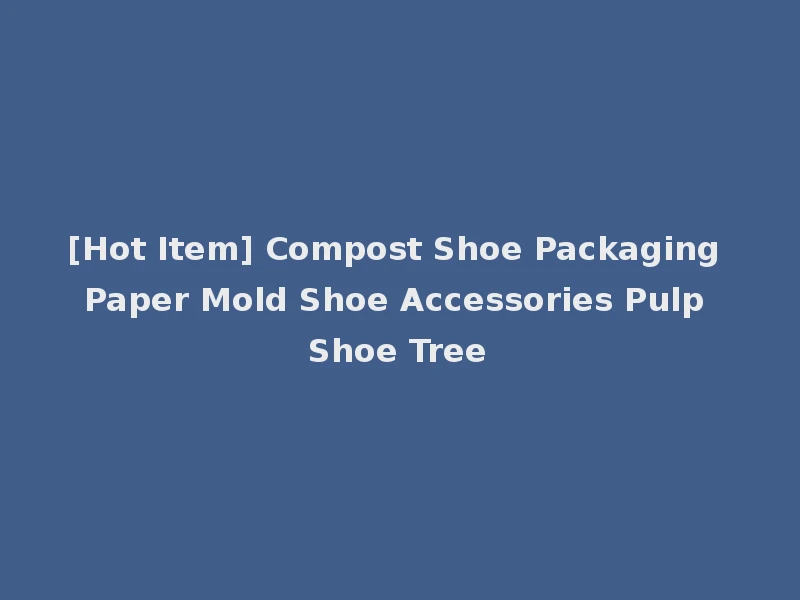 [Hot Item] Compost Shoe Packaging Paper Mold Shoe Accessories Pulp Shoe Tree
