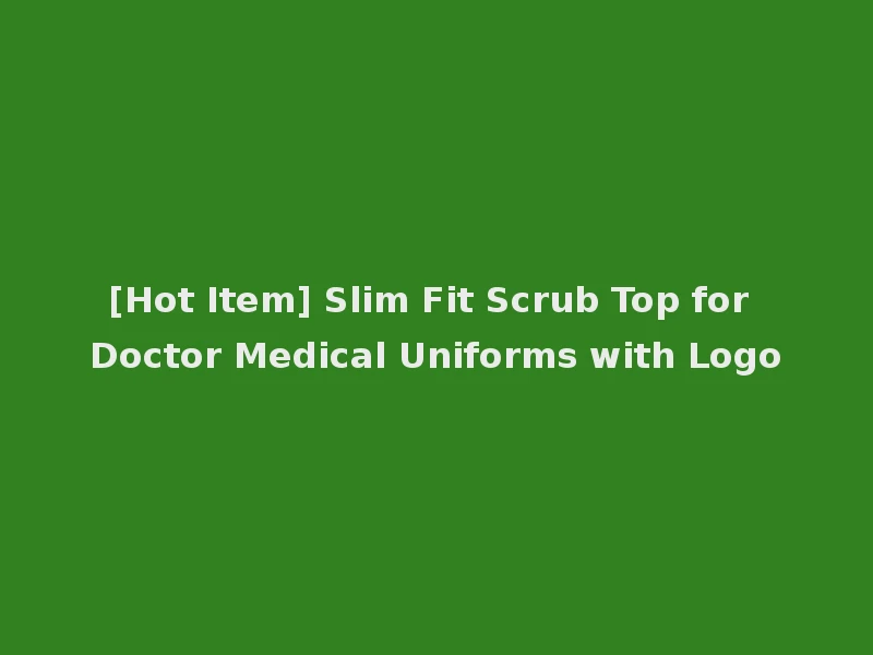 [Hot Item] Slim Fit Scrub Top for Doctor Medical Uniforms with Logo