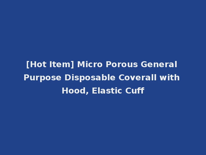 [Hot Item] Micro Porous General Purpose Disposable Coverall with Hood, Elastic Cuff