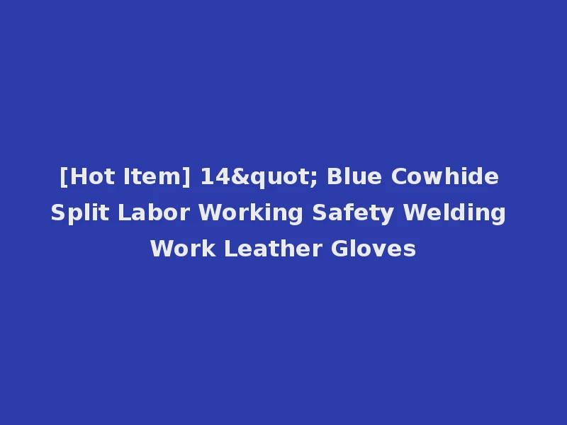 [Hot Item] 14" Blue Cowhide Split Labor Working Safety Welding Work Leather Gloves