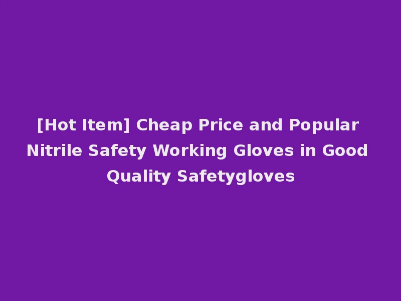 [Hot Item] Cheap Price and Popular Nitrile Safety Working Gloves in Good Quality Safetygloves
