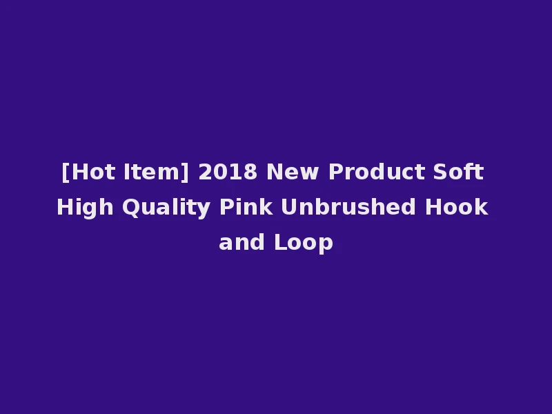 [Hot Item] 2018 New Product Soft High Quality Pink Unbrushed Hook and Loop