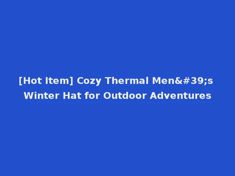 [Hot Item] Cozy Thermal Men's Winter Hat for Outdoor Adventures