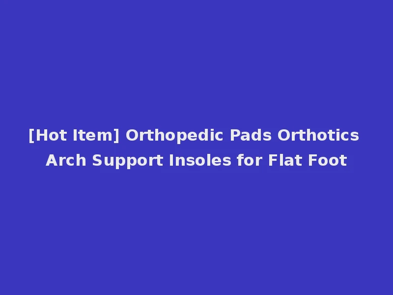 [Hot Item] Orthopedic Pads Orthotics Arch Support Insoles for Flat Foot