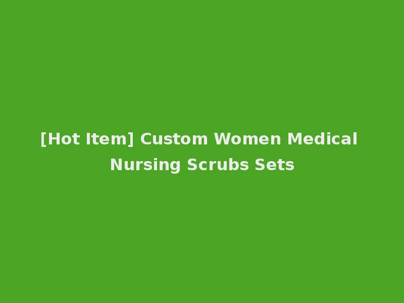 [Hot Item] Custom Women Medical Nursing Scrubs Sets