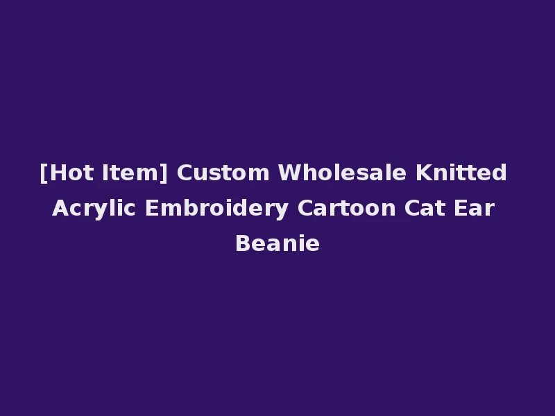 [Hot Item] Custom Wholesale Knitted Acrylic Embroidery Cartoon Cat Ear Beanie