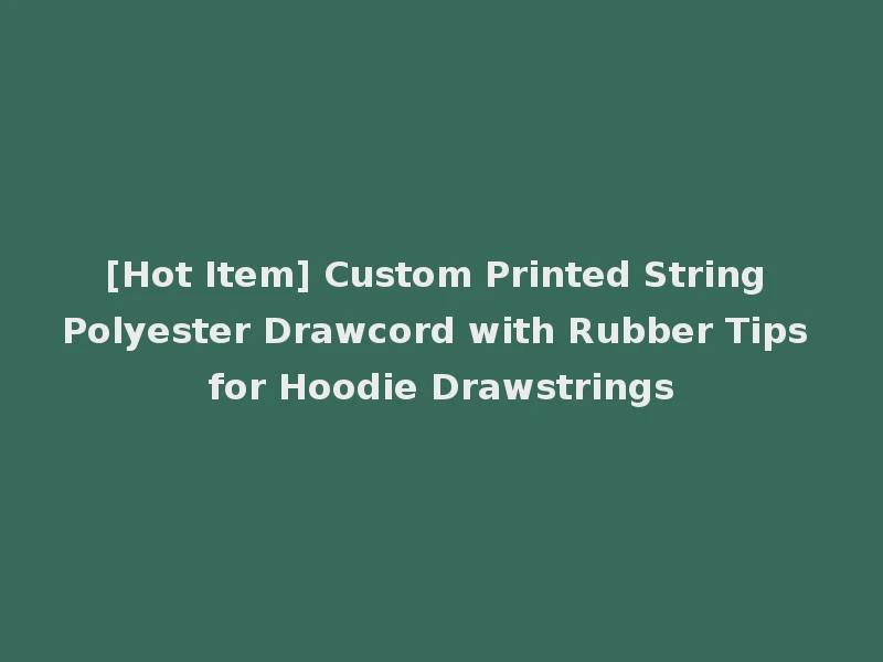 [Hot Item] Custom Printed String Polyester Drawcord with Rubber Tips for Hoodie Drawstrings