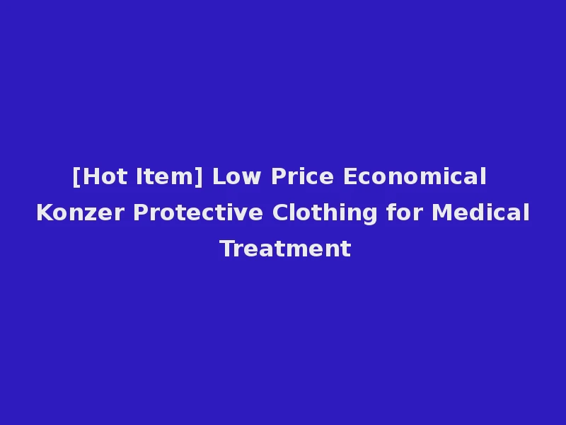 [Hot Item] Low Price Economical Konzer Protective Clothing for Medical Treatment