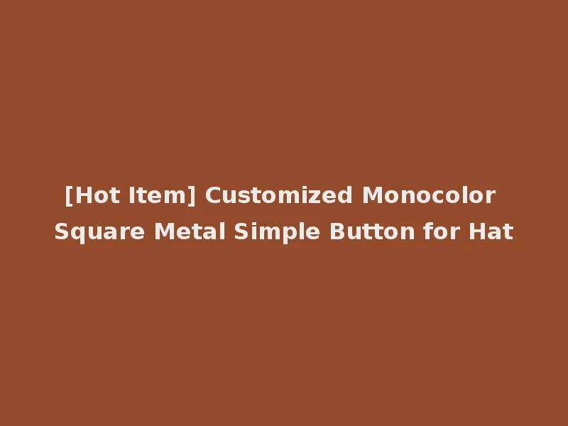 [Hot Item] Customized Monocolor Square Metal Simple Button for Hat