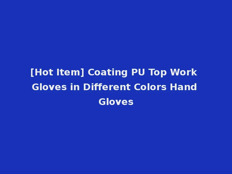 [Hot Item] Coating PU Top Work Gloves in Different Colors Hand Gloves