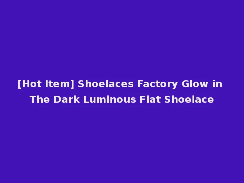 [Hot Item] Shoelaces Factory Glow in The Dark Luminous Flat Shoelace