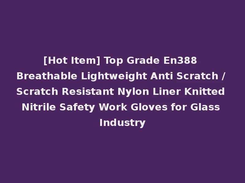 [Hot Item] Top Grade En388 Breathable Lightweight Anti Scratch / Scratch Resistant Nylon Liner Knitted Nitrile Safety Work Gloves for Glass Industry