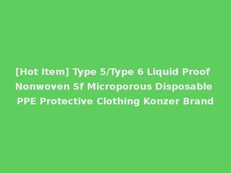 [Hot Item] Type 5/Type 6 Liquid Proof Nonwoven Sf Microporous Disposable PPE Protective Clothing Konzer Brand
