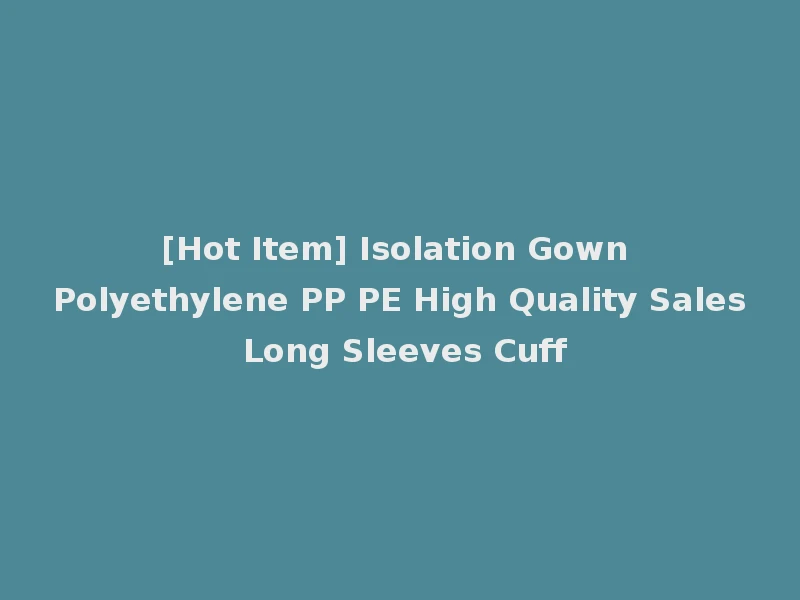 [Hot Item] Isolation Gown Polyethylene PP PE High Quality Sales Long Sleeves Cuff
