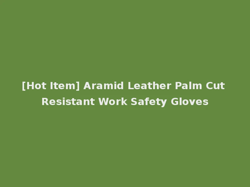 [Hot Item] Aramid Leather Palm Cut Resistant Work Safety Gloves