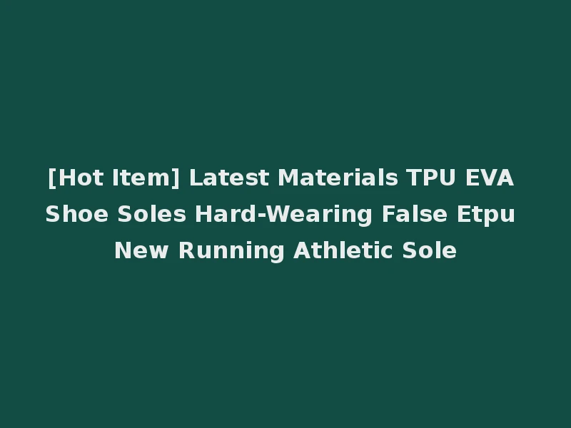 [Hot Item] Latest Materials TPU EVA Shoe Soles Hard-Wearing False Etpu New Running Athletic Sole