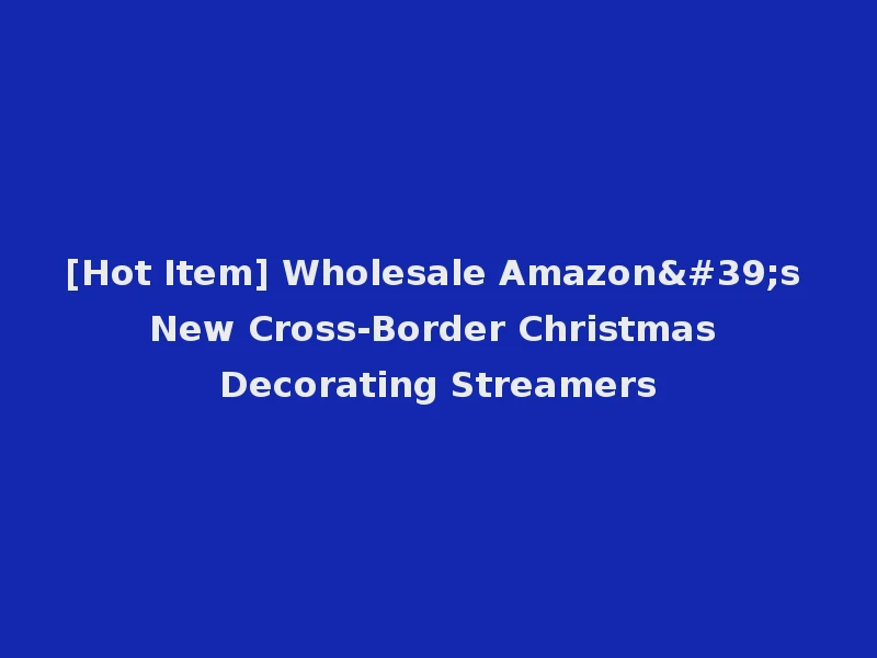 [Hot Item] Wholesale Amazon's New Cross-Border Christmas Decorating Streamers