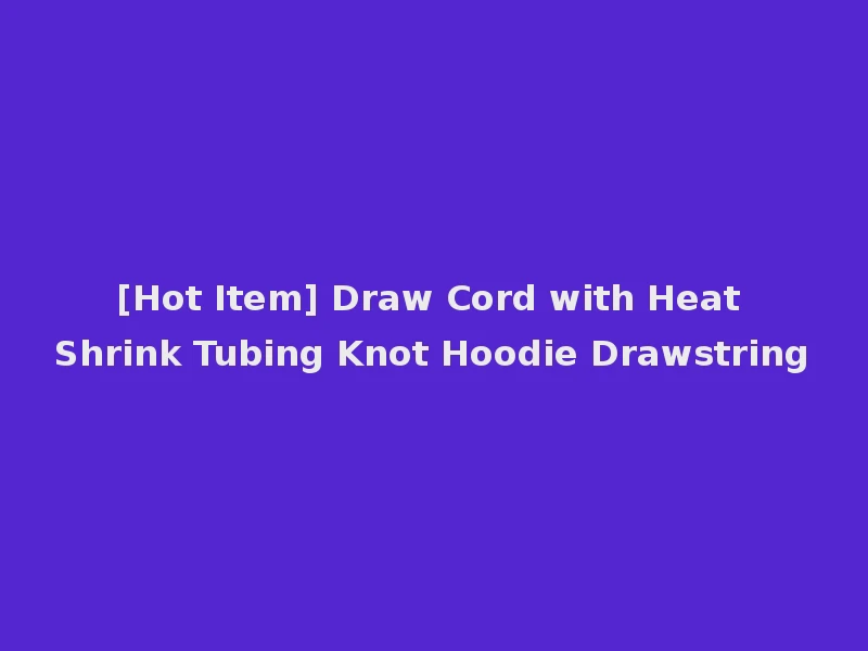 [Hot Item] Draw Cord with Heat Shrink Tubing Knot Hoodie Drawstring