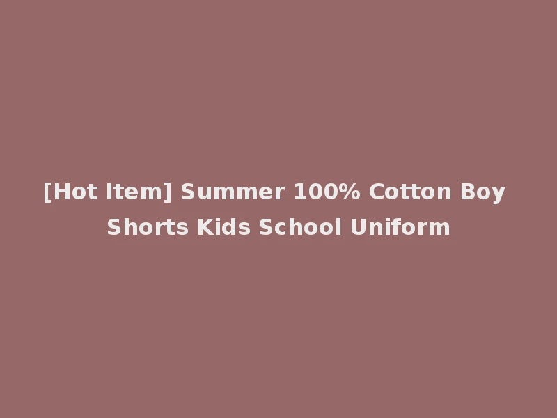 [Hot Item] Summer 100% Cotton Boy Shorts Kids School Uniform