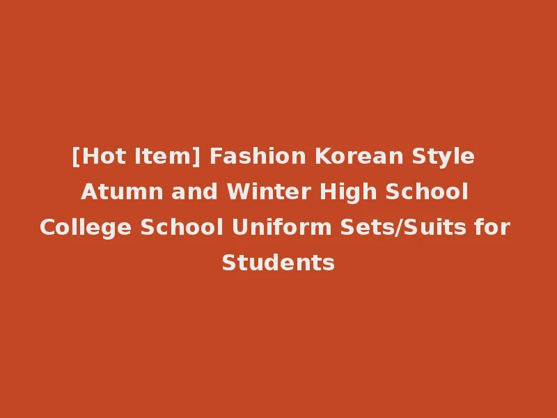 [Hot Item] Fashion Korean Style Atumn and Winter High School College School Uniform Sets/Suits for Students