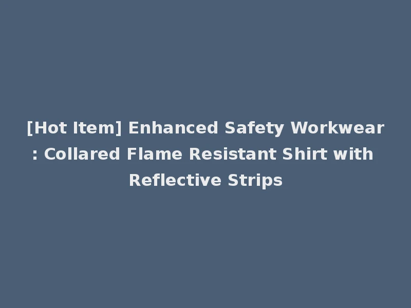 [Hot Item] Enhanced Safety Workwear: Collared Flame Resistant Shirt with Reflective Strips