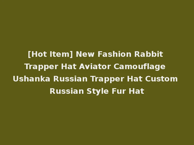 [Hot Item] New Fashion Rabbit Trapper Hat Aviator Camouflage Ushanka Russian Trapper Hat Custom Russian Style Fur Hat