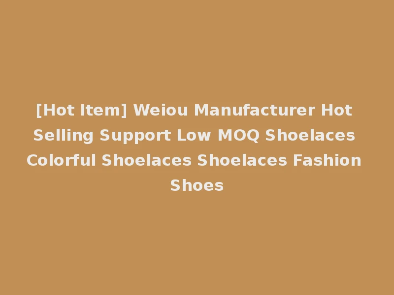 [Hot Item] Weiou Manufacturer Hot Selling Support Low MOQ Shoelaces Colorful Shoelaces Shoelaces Fashion Shoes