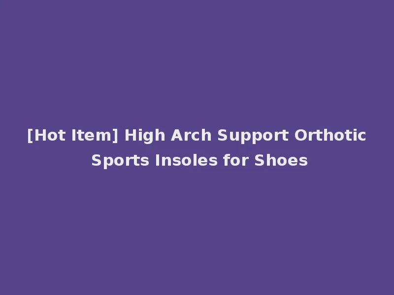 [Hot Item] High Arch Support Orthotic Sports Insoles for Shoes