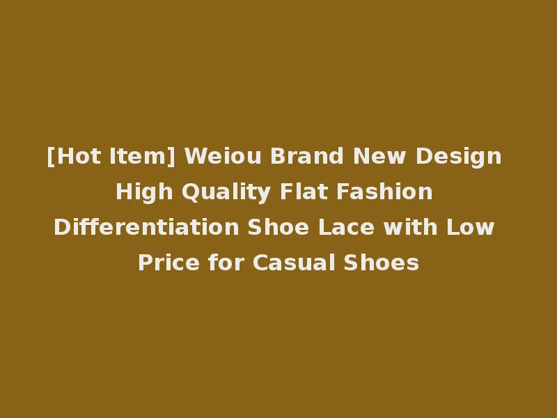 [Hot Item] Weiou Brand New Design High Quality Flat Fashion Differentiation Shoe Lace with Low Price for Casual Shoes