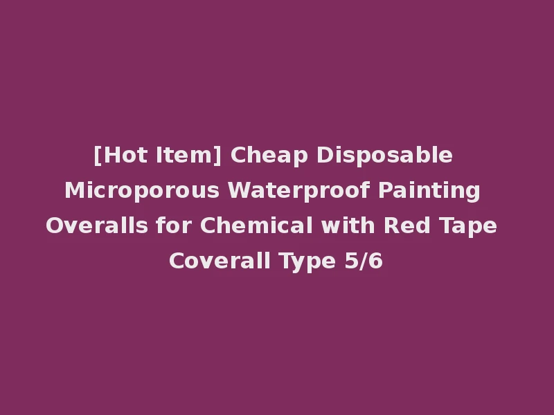 [Hot Item] Cheap Disposable Microporous Waterproof Painting Overalls for Chemical with Red Tape Coverall Type 5/6