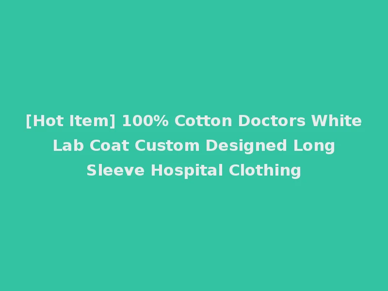 [Hot Item] 100% Cotton Doctors White Lab Coat Custom Designed Long Sleeve Hospital Clothing