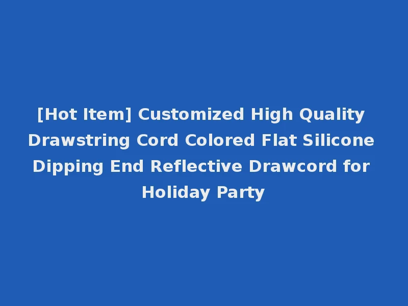 [Hot Item] Customized High Quality Drawstring Cord Colored Flat Silicone Dipping End Reflective Drawcord for Holiday Party