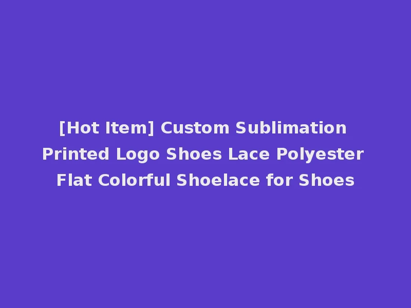 [Hot Item] Custom Sublimation Printed Logo Shoes Lace Polyester Flat Colorful Shoelace for Shoes