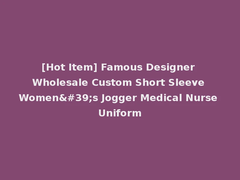 [Hot Item] Famous Designer Wholesale Custom Short Sleeve Women's Jogger Medical Nurse Uniform