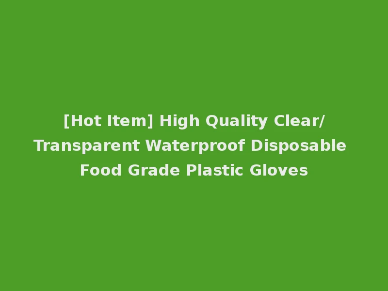 [Hot Item] High Quality Clear/Transparent Waterproof Disposable Food Grade Plastic Gloves