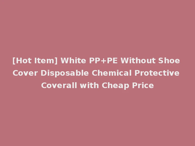 [Hot Item] White PP+PE Without Shoe Cover Disposable Chemical Protective Coverall with Cheap Price