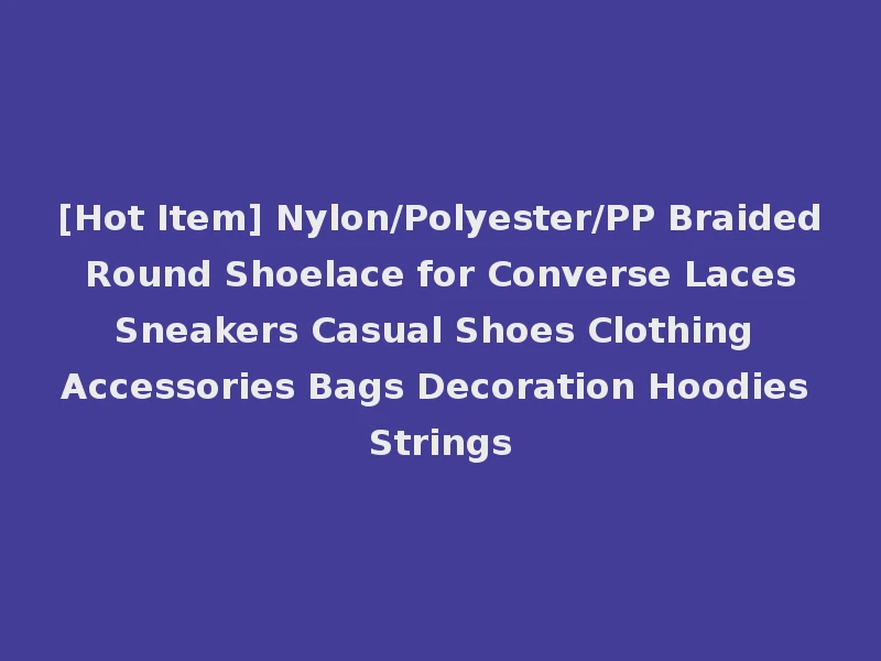 [Hot Item] Nylon/Polyester/PP Braided Round Shoelace for Converse Laces Sneakers Casual Shoes Clothing Accessories Bags Decoration Hoodies Strings