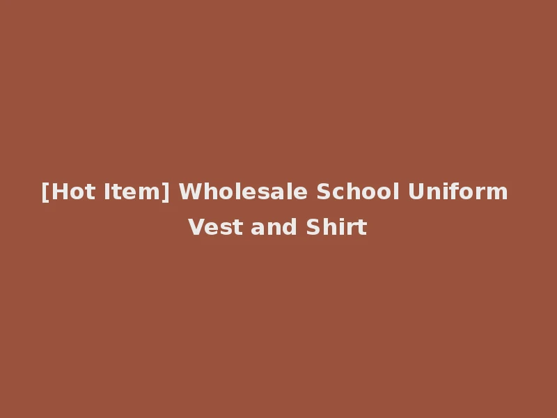 [Hot Item] Wholesale School Uniform Vest and Shirt