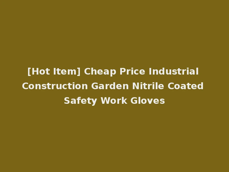 [Hot Item] Cheap Price Industrial Construction Garden Nitrile Coated Safety Work Gloves