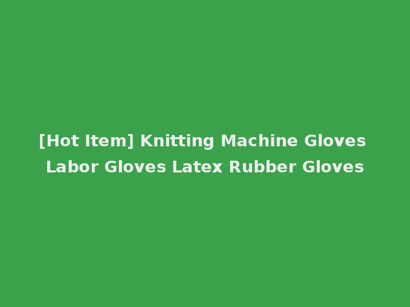 [Hot Item] Knitting Machine Gloves Labor Gloves Latex Rubber Gloves