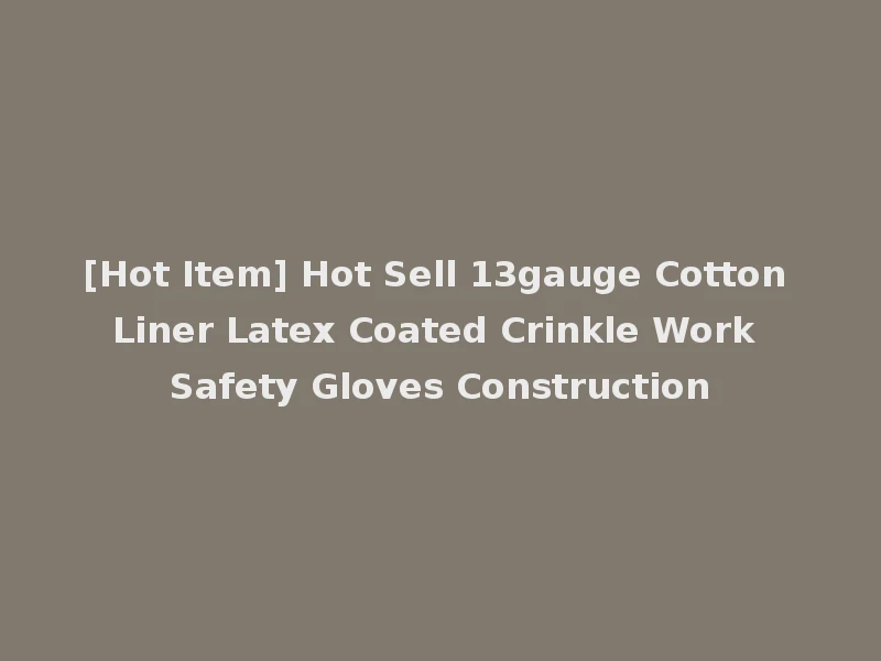 [Hot Item] Hot Sell 13gauge Cotton Liner Latex Coated Crinkle Work Safety Gloves Construction