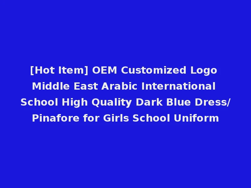 [Hot Item] OEM Customized Logo Middle East Arabic International School High Quality Dark Blue Dress/Pinafore for Girls School Uniform