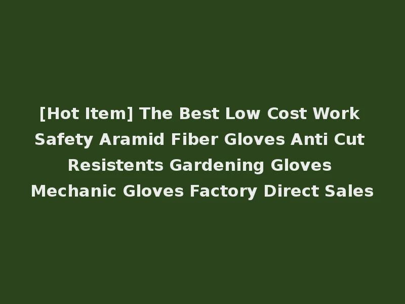 [Hot Item] The Best Low Cost Work Safety Aramid Fiber Gloves Anti Cut Resistents Gardening Gloves Mechanic Gloves Factory Direct Sales