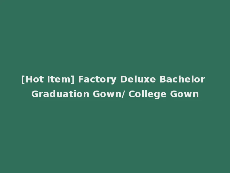 [Hot Item] Factory Deluxe Bachelor Graduation Gown/ College Gown