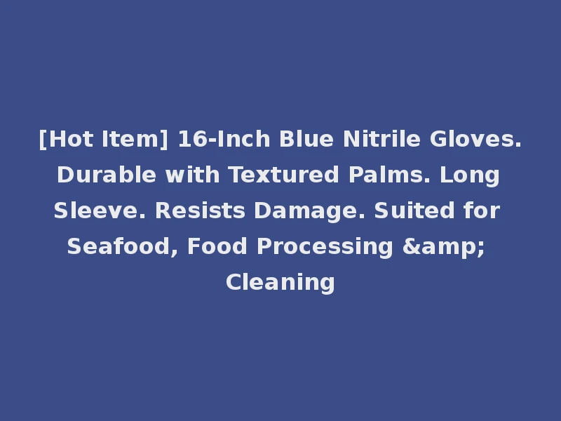 [Hot Item] 16-Inch Blue Nitrile Gloves. Durable with Textured Palms. Long Sleeve. Resists Damage. Suited for Seafood, Food Processing & Cleaning