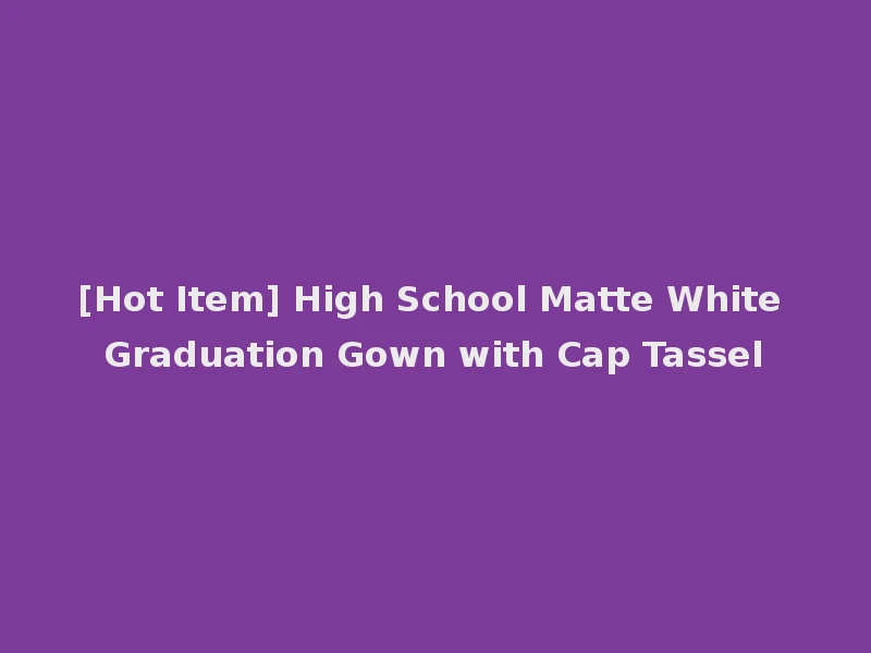 [Hot Item] High School Matte White Graduation Gown with Cap Tassel