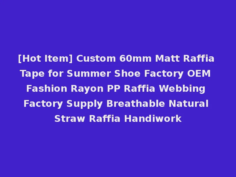 [Hot Item] Custom 60mm Matt Raffia Tape for Summer Shoe Factory OEM Fashion Rayon PP Raffia Webbing Factory Supply Breathable Natural Straw Raffia Handiwork