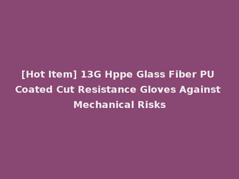 [Hot Item] 13G Hppe Glass Fiber PU Coated Cut Resistance Gloves Against Mechanical Risks