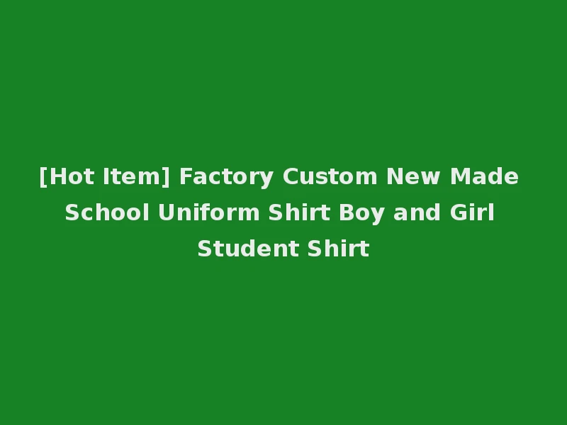 [Hot Item] Factory Custom New Made School Uniform Shirt Boy and Girl Student Shirt